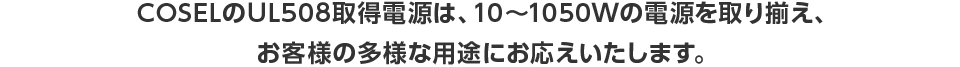 COSELのUL508取得電源は、10～1050Wの電源を取り揃え、お客様の多様な用途にお応えいたします。