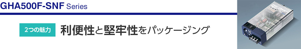 [GHA500F-SNFシリーズ]「2つの魅力」利便性と堅牢性をパッケージング