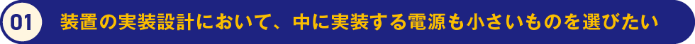 1.装置の実装設計において、中に実装する電源も小さいものを選びたい
