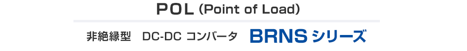 POL（Point of Load）非絶縁型　DC-DC コンバータ　BRNSシリーズ
